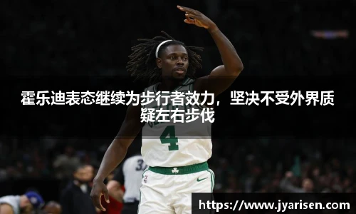 霍乐迪表态继续为步行者效力，坚决不受外界质疑左右步伐