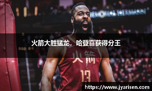 火箭大胜猛龙，哈登喜获得分王